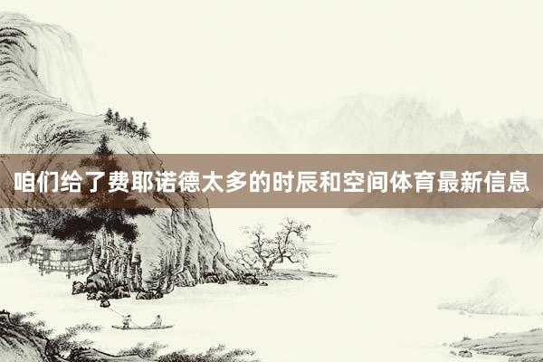 咱们给了费耶诺德太多的时辰和空间体育最新信息
