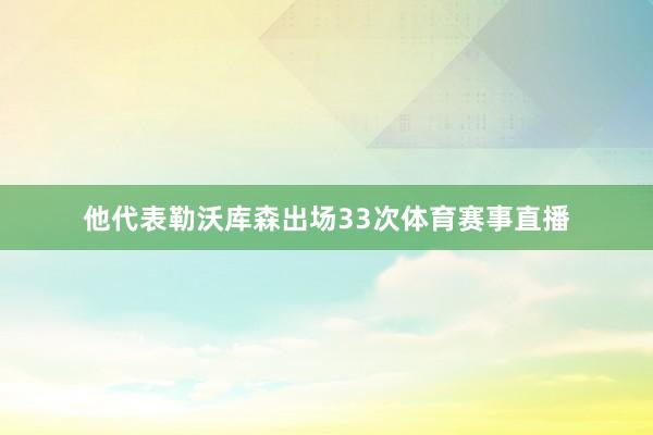 他代表勒沃库森出场33次体育赛事直播
