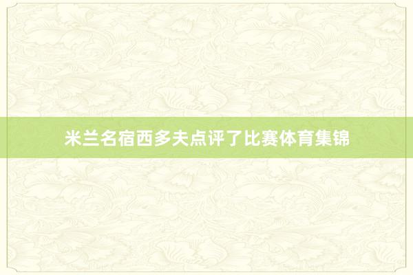 米兰名宿西多夫点评了比赛体育集锦