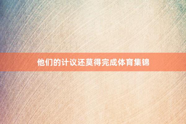 他们的计议还莫得完成体育集锦