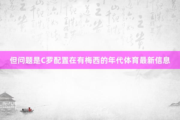 但问题是C罗配置在有梅西的年代体育最新信息