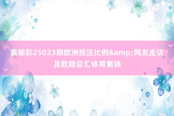 赢输彩25023期欧洲投注比例&网友走访及欧赔总汇体育集锦