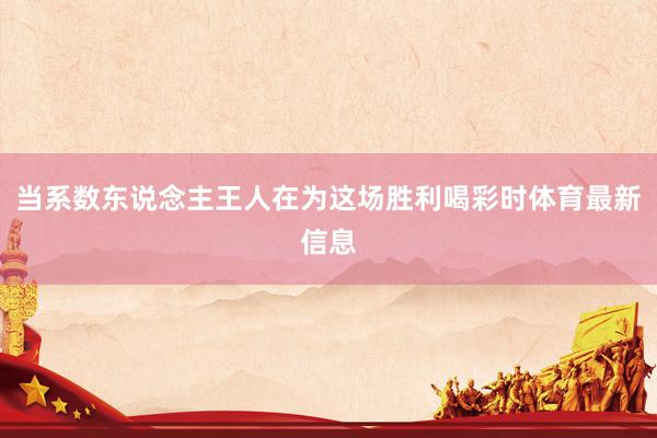 当系数东说念主王人在为这场胜利喝彩时体育最新信息
