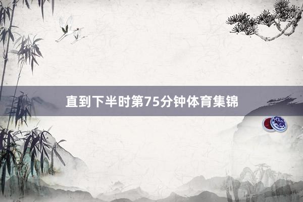 直到下半时第75分钟体育集锦