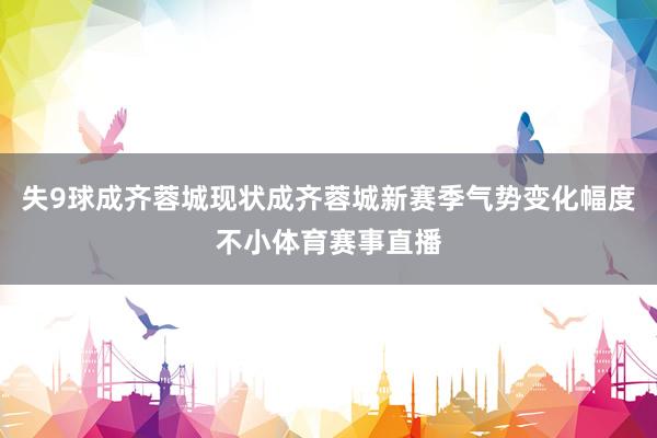失9球成齐蓉城现状成齐蓉城新赛季气势变化幅度不小体育赛事直播