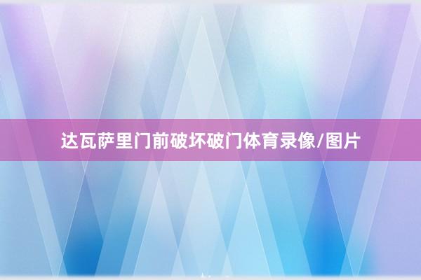 达瓦萨里门前破坏破门体育录像/图片