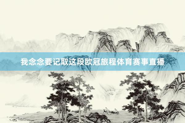 我念念要记取这段欧冠旅程体育赛事直播