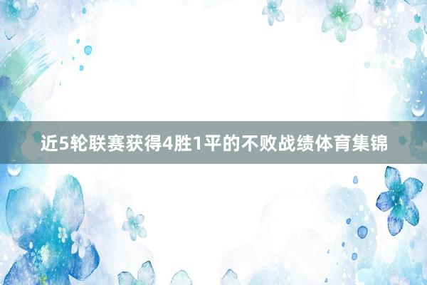 近5轮联赛获得4胜1平的不败战绩体育集锦