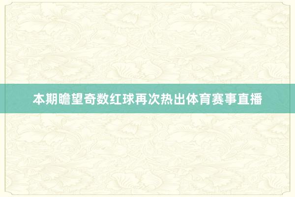 本期瞻望奇数红球再次热出体育赛事直播