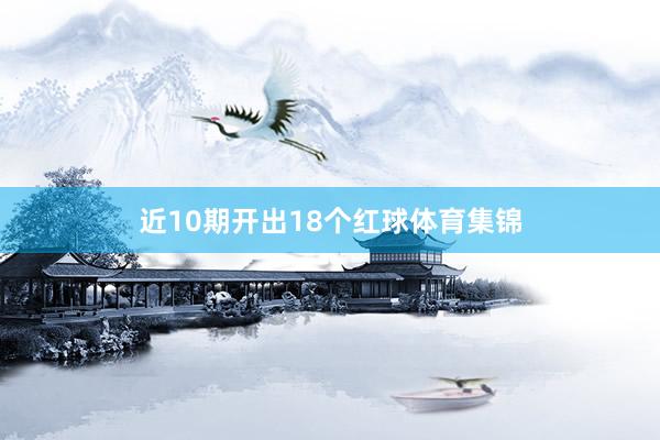 近10期开出18个红球体育集锦