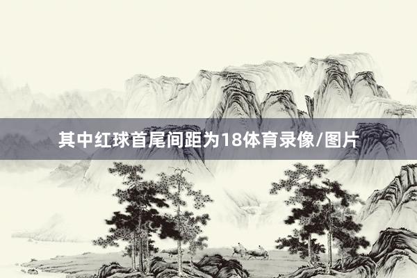 其中红球首尾间距为18体育录像/图片