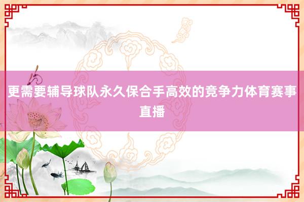 更需要辅导球队永久保合手高效的竞争力体育赛事直播