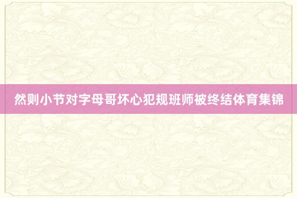 然则小节对字母哥坏心犯规班师被终结体育集锦