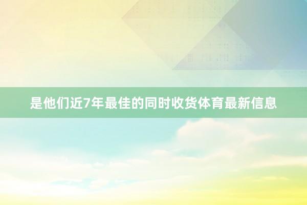 是他们近7年最佳的同时收货体育最新信息
