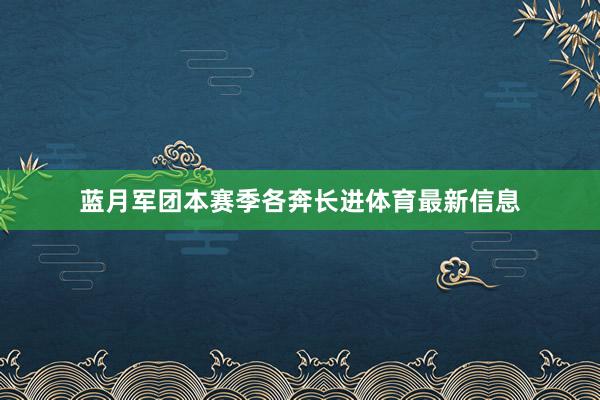蓝月军团本赛季各奔长进体育最新信息