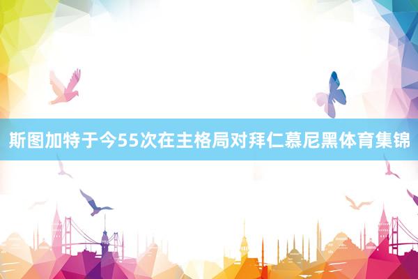 斯图加特于今55次在主格局对拜仁慕尼黑体育集锦