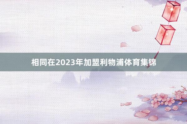 相同在2023年加盟利物浦体育集锦