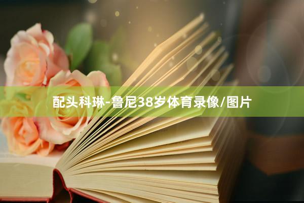 配头科琳-鲁尼38岁体育录像/图片