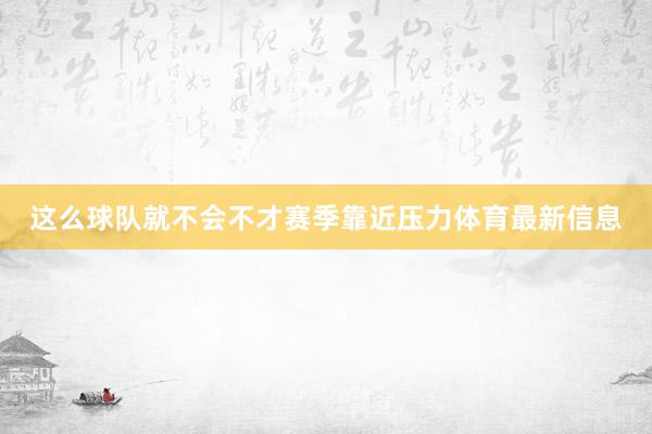 这么球队就不会不才赛季靠近压力体育最新信息