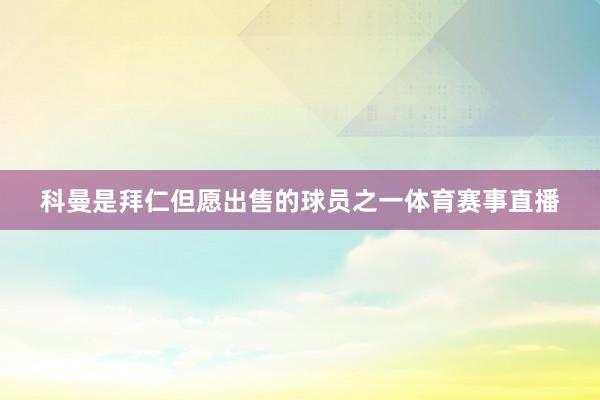 科曼是拜仁但愿出售的球员之一体育赛事直播