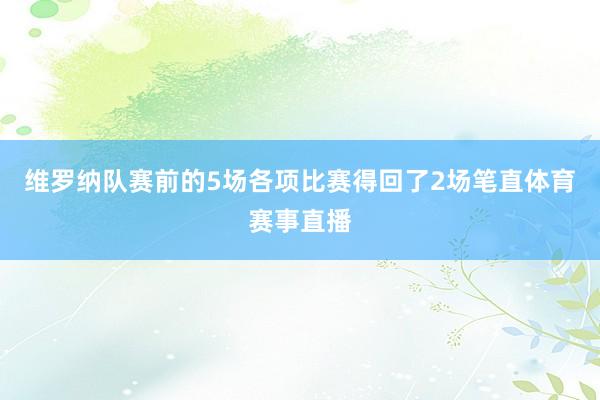 维罗纳队赛前的5场各项比赛得回了2场笔直体育赛事直播