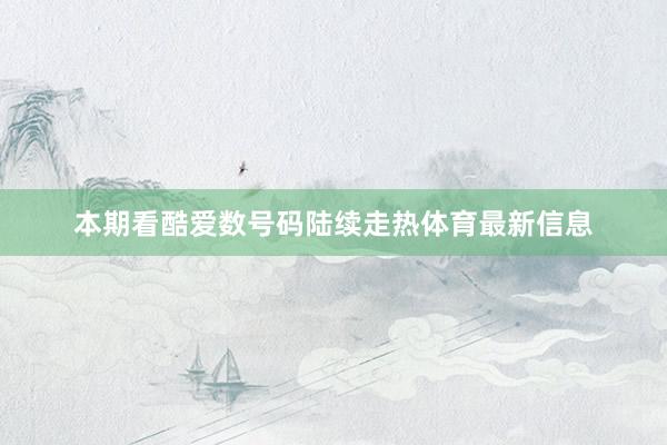 本期看酷爱数号码陆续走热体育最新信息