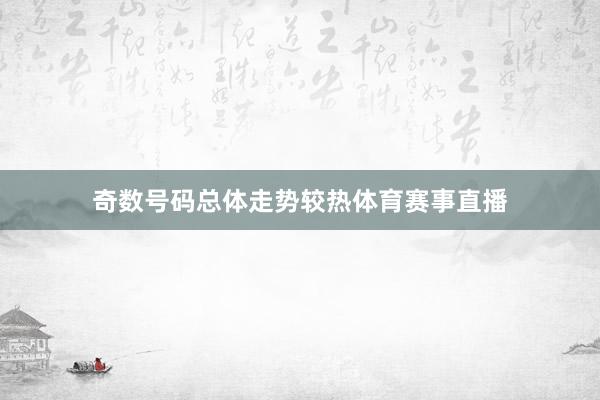 奇数号码总体走势较热体育赛事直播
