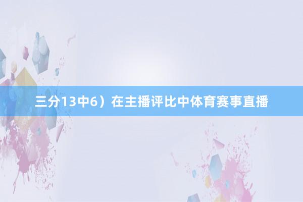 三分13中6）在主播评比中体育赛事直播