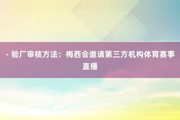 - 验厂审核方法：梅西会邀请第三方机构体育赛事直播