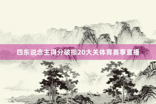四东说念主得分破损20大关体育赛事直播