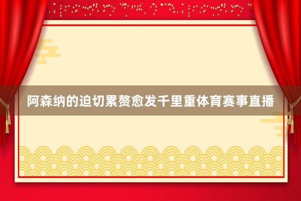 阿森纳的迫切累赘愈发千里重体育赛事直播