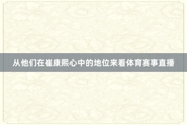从他们在崔康熙心中的地位来看体育赛事直播