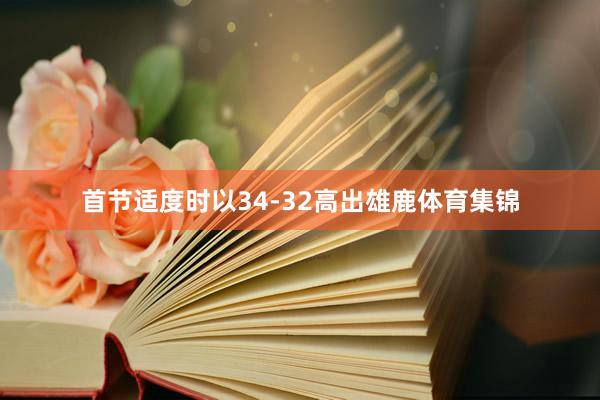 首节适度时以34-32高出雄鹿体育集锦