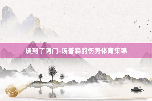 谈到了阿门-汤普森的伤势体育集锦