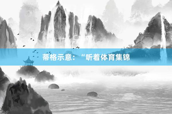 蒂格示意：“听着体育集锦