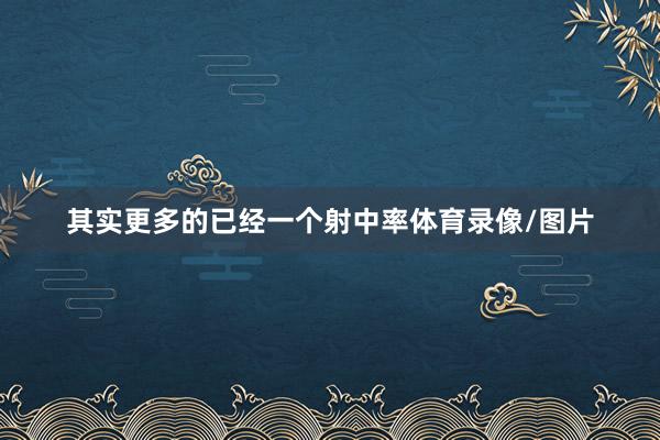 其实更多的已经一个射中率体育录像/图片