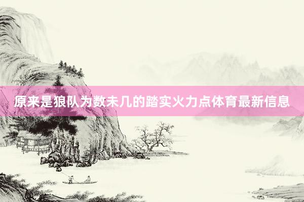 原来是狼队为数未几的踏实火力点体育最新信息