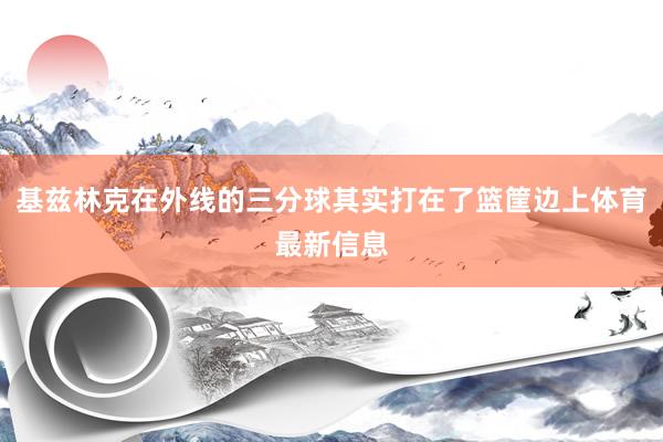 基兹林克在外线的三分球其实打在了篮筐边上体育最新信息