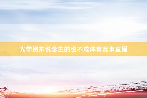 光学别东说念主的也不成体育赛事直播