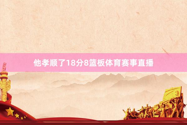 他孝顺了18分8篮板体育赛事直播