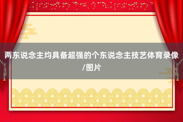 两东说念主均具备超强的个东说念主技艺体育录像/图片