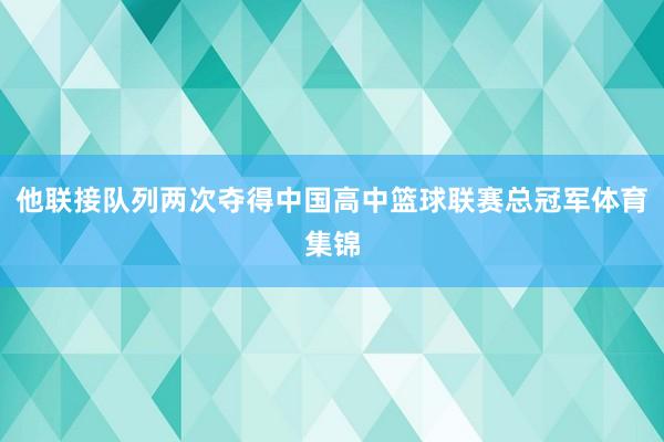 他联接队列两次夺得中国高中篮球联赛总冠军体育集锦