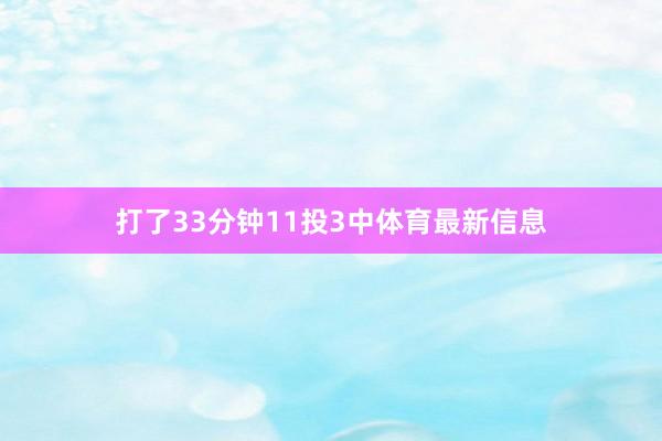 打了33分钟11投3中体育最新信息