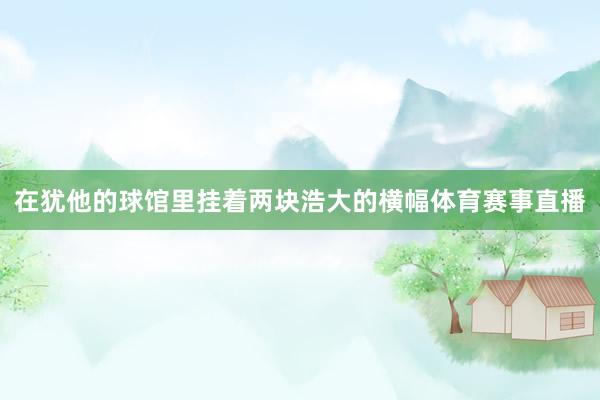 在犹他的球馆里挂着两块浩大的横幅体育赛事直播