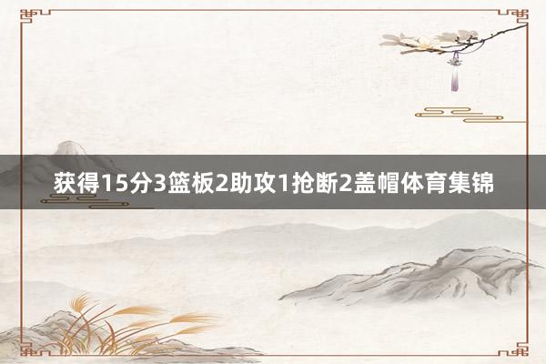 获得15分3篮板2助攻1抢断2盖帽体育集锦
