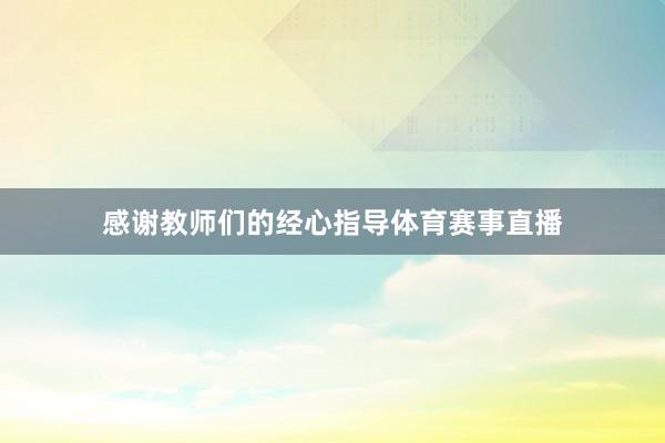 感谢教师们的经心指导体育赛事直播