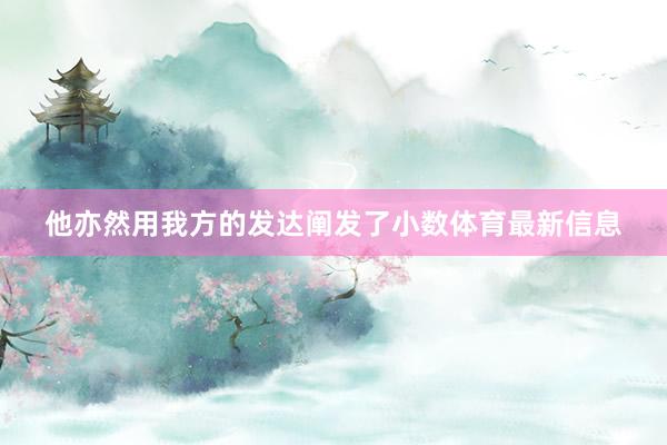他亦然用我方的发达阐发了小数体育最新信息