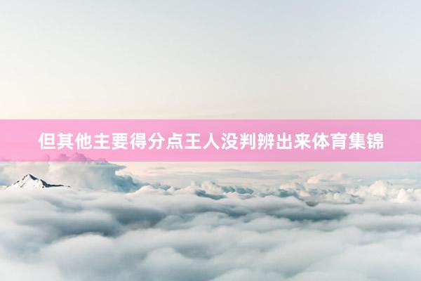 但其他主要得分点王人没判辨出来体育集锦