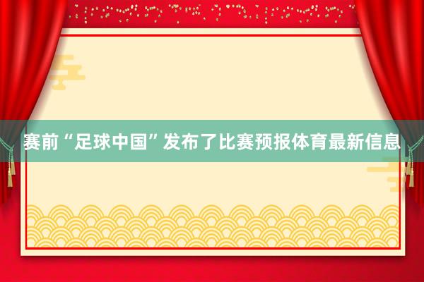 赛前“足球中国”发布了比赛预报体育最新信息