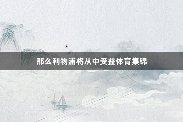 那么利物浦将从中受益体育集锦